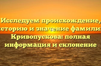 Исследуем происхождение, историю и значение фамилии Кривопускова: полная информация и склонение Исследуем происхождение, историю и значение фамилии Кривопускова: полная информация и склонение