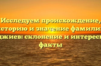 Исследуем происхождение, историю и значение фамилии Куджиев: склонение и интересные факты Исследуем происхождение, историю и значение фамилии Куджиев: склонение и интересные факты