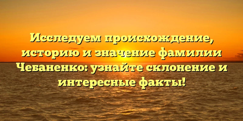 Исследуем происхождение, историю и значение фамилии Чебаненко: узнайте склонение и интересные факты! Исследуем происхождение, историю и значение фамилии Чебаненко: узнайте склонение и интересные факты!
