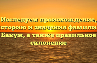 Исследуем происхождение, историю и значения фамилии Бакум, а также правильное склонение Исследуем происхождение, историю и значения фамилии Бакум, а также правильное склонение