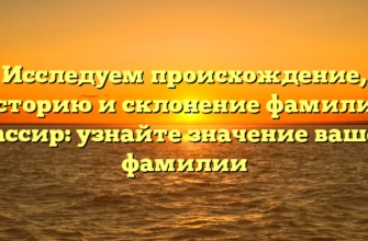 Исследуем происхождение, историю и склонение фамилии Кассир: узнайте значение вашей фамилии