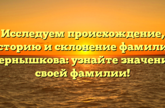 Исследуем происхождение, историю и склонение фамилии Чернышкова: узнайте значение своей фамилии! Исследуем происхождение, историю и склонение фамилии Чернышкова: узнайте значение своей фамилии!