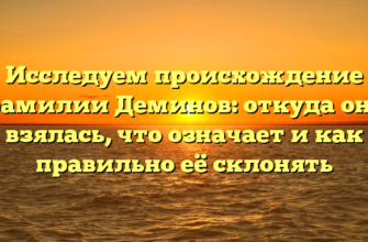 Исследуем происхождение фамилии Деминов: откуда она взялась, что означает и как правильно её склонять
