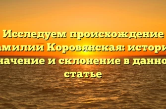Исследуем происхождение фамилии Коровянская: история, значение и склонение в данной статье
