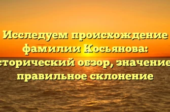 Исследуем происхождение фамилии Косьянова: исторический обзор, значение и правильное склонение