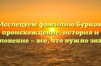 Исследуем фамилию Бурков: происхождение, история и склонение — все, что нужно знать