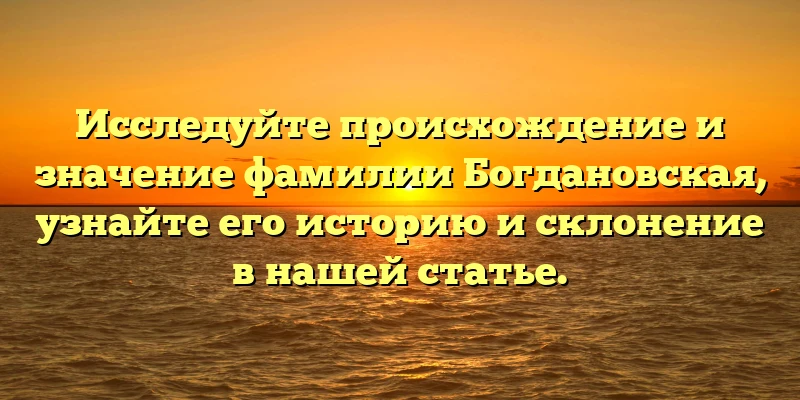 Исследуйте происхождение и значение фамилии Богдановская, узнайте его историю и склонение в нашей статье. Исследуйте происхождение и значение фамилии Богдановская, узнайте его историю и склонение в нашей статье.
