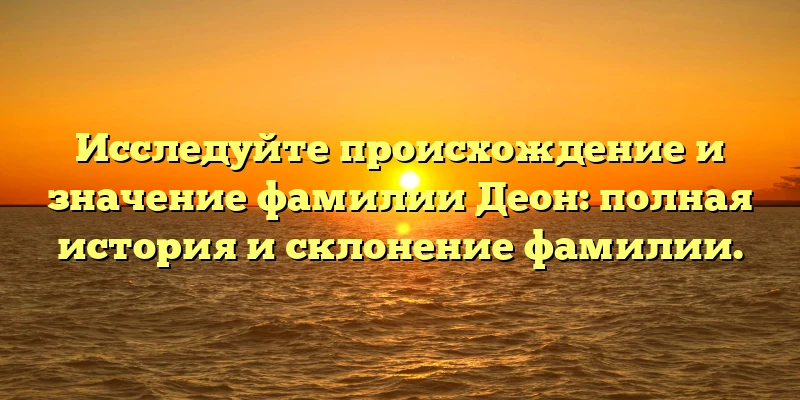 Исследуйте происхождение и значение фамилии Деон: полная история и склонение фамилии. Исследуйте происхождение и значение фамилии Деон: полная история и склонение фамилии.