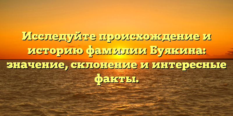 Исследуйте происхождение и историю фамилии Буякина: значение, склонение и интересные факты.
