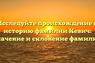 Исследуйте происхождение и историю фамилии Кевич: значение и склонение фамилии Исследуйте происхождение и историю фамилии Кевич: значение и склонение фамилии