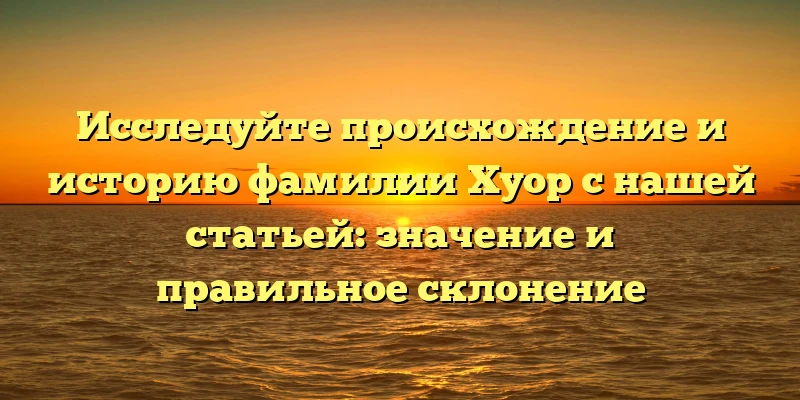 Исследуйте происхождение и историю фамилии Хуор с нашей статьей: значение и правильное склонение Исследуйте происхождение и историю фамилии Хуор с нашей статьей: значение и правильное склонение