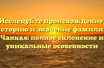 Исследуйте происхождение, историю и значение фамилии Чанкая: полное склонение и уникальные особенности Исследуйте происхождение, историю и значение фамилии Чанкая: полное склонение и уникальные особенности