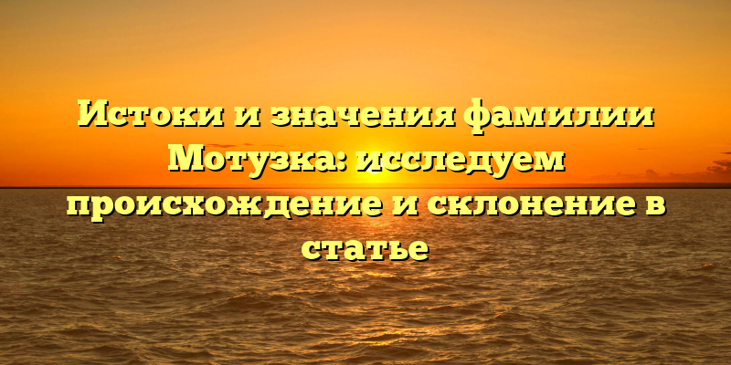 Истоки и значения фамилии Мотузка: исследуем происхождение и склонение в статье