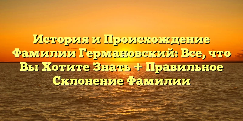 История и Происхождение Фамилии Германовский: Все, что Вы Хотите Знать + Правильное Склонение Фамилии История и Происхождение Фамилии Германовский: Все, что Вы Хотите Знать + Правильное Склонение Фамилии