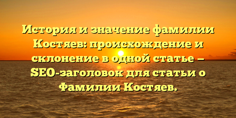 История и значение фамилии Костяев: происхождение и склонение в одной статье — SEO-заголовок для статьи о Фамилии Костяев.