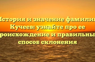 История и значение фамилии Кучеев: узнайте про ее происхождение и правильный способ склонения