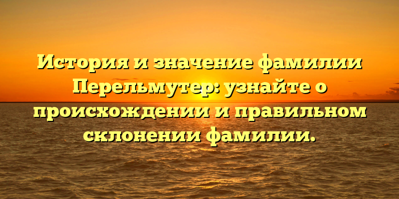 История и значение фамилии Перельмутер: узнайте о происхождении и правильном склонении фамилии.