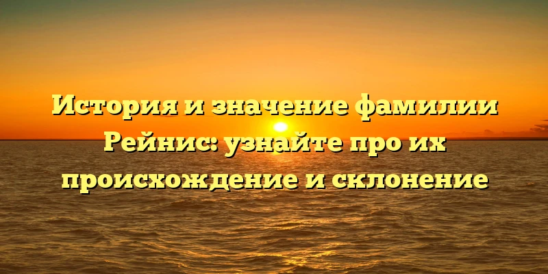 История и значение фамилии Рейнис: узнайте про их происхождение и склонение История и значение фамилии Рейнис: узнайте про их происхождение и склонение