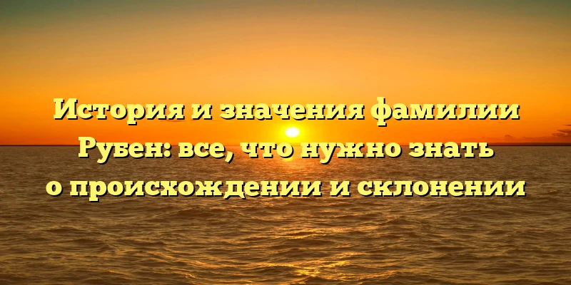 История и значения фамилии Рубен: все, что нужно знать о происхождении и склонении История и значения фамилии Рубен: все, что нужно знать о происхождении и склонении