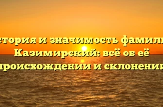 История и значимость фамилии Казимирский: всё об её происхождении и склонении История и значимость фамилии Казимирский: всё об её происхождении и склонении