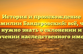 История и происхождение фамилии Бандеровский: всё, что нужно знать о склонении и значении наследственного имени