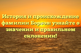 История и происхождение фамилии Борсов: узнайте о значении и правильном склонении!