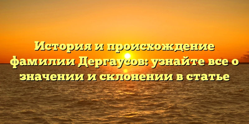 История и происхождение фамилии Дергаусов: узнайте все о значении и склонении в статье История и происхождение фамилии Дергаусов: узнайте все о значении и склонении в статье