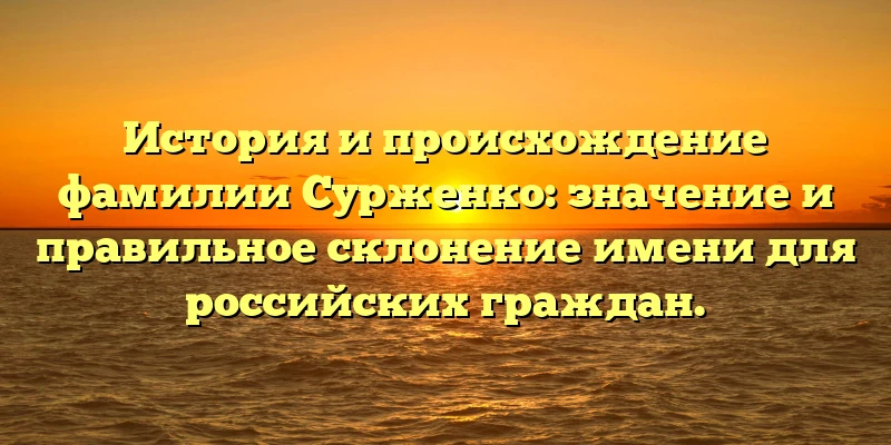 История и происхождение фамилии Сурженко: значение и правильное склонение имени для российских граждан. История и происхождение фамилии Сурженко: значение и правильное склонение имени для российских граждан.