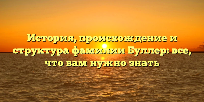 История, происхождение и структура фамилии Буллер: все, что вам нужно знать История, происхождение и структура фамилии Буллер: все, что вам нужно знать