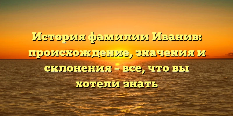История фамилии Иванив: происхождение, значения и склонения – все, что вы хотели знать История фамилии Иванив: происхождение, значения и склонения – все, что вы хотели знать