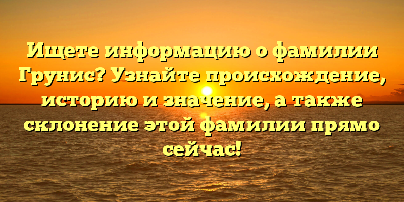 Ищете информацию о фамилии Грунис? Узнайте происхождение, историю и значение, а также склонение этой фамилии прямо сейчас!