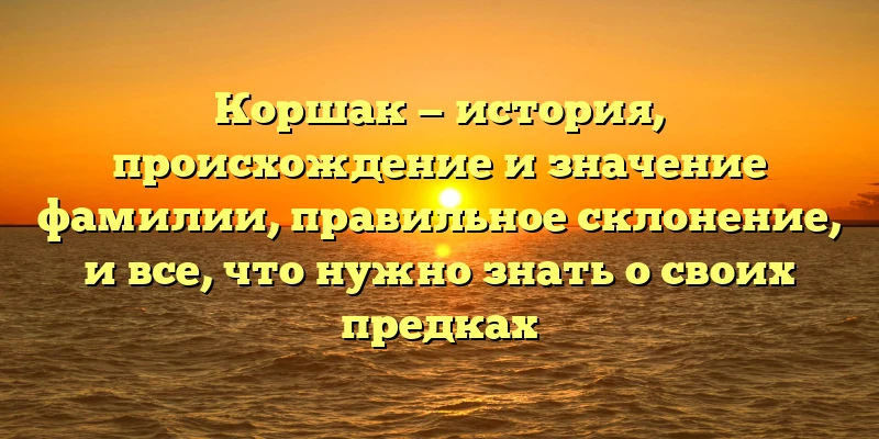 Коршак — история, происхождение и значение фамилии, правильное склонение, и все, что нужно знать о своих предках Коршак — история, происхождение и значение фамилии, правильное склонение, и все, что нужно знать о своих предках