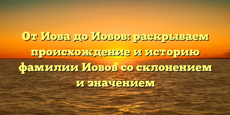 От Иова до Иовов: раскрываем происхождение и историю фамилии Иовов со склонением и значением От Иова до Иовов: раскрываем происхождение и историю фамилии Иовов со склонением и значением