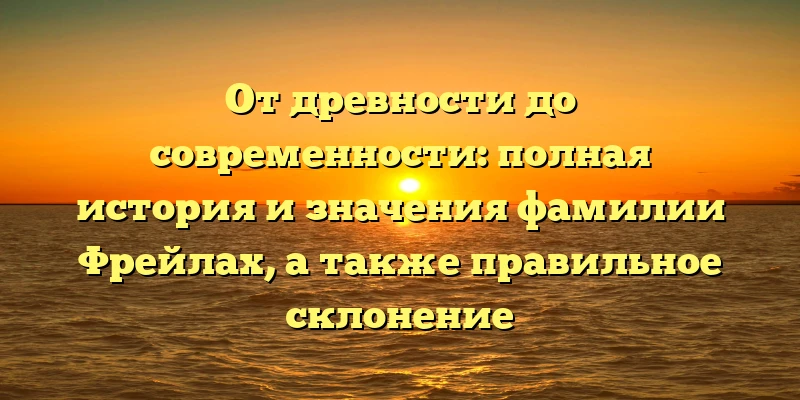 От древности до современности: полная история и значения фамилии Фрейлах, а также правильное склонение От древности до современности: полная история и значения фамилии Фрейлах, а также правильное склонение