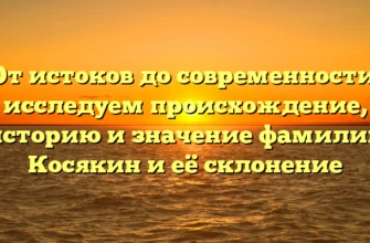 От истоков до современности: исследуем происхождение, историю и значение фамилии Косякин и её склонение От истоков до современности: исследуем происхождение, историю и значение фамилии Косякин и её склонение
