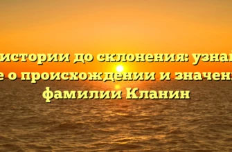 От истории до склонения: узнайте все о происхождении и значении фамилии Кланин