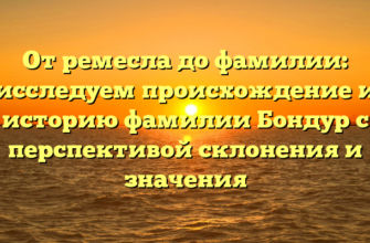 От ремесла до фамилии: исследуем происхождение и историю фамилии Бондур с перспективой склонения и значения От ремесла до фамилии: исследуем происхождение и историю фамилии Бондур с перспективой склонения и значения
