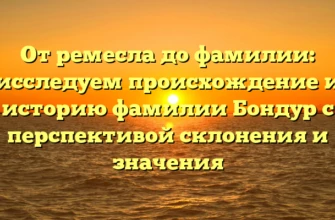 От ремесла до фамилии: исследуем происхождение и историю фамилии Бондур с перспективой склонения и значения