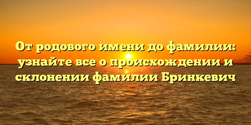 От родового имени до фамилии: узнайте все о происхождении и склонении фамилии Бринкевич От родового имени до фамилии: узнайте все о происхождении и склонении фамилии Бринкевич