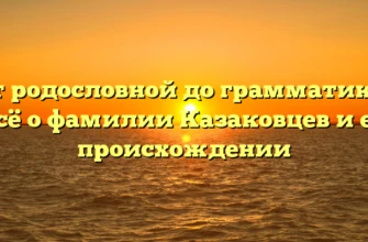 От родословной до грамматики: всё о фамилии Казаковцев и её происхождении От родословной до грамматики: всё о фамилии Казаковцев и её происхождении