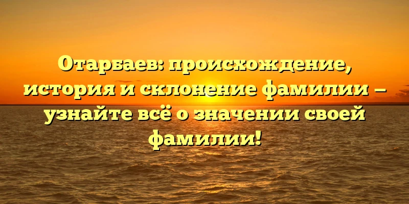 Отарбаев: происхождение, история и склонение фамилии — узнайте всё о значении своей фамилии! Отарбаев: происхождение, история и склонение фамилии — узнайте всё о значении своей фамилии!
