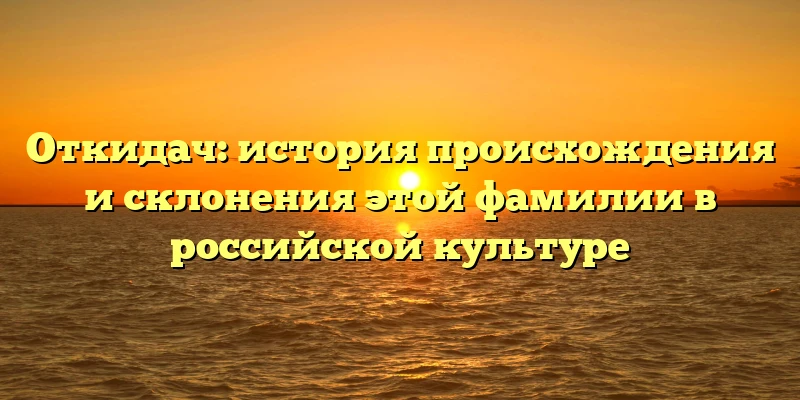 Откидач: история происхождения и склонения этой фамилии в российской культуре Откидач: история происхождения и склонения этой фамилии в российской культуре