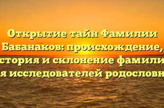 Открытие тайн Фамилии Бабанаков: происхождение, история и склонение фамилии для исследователей родословной