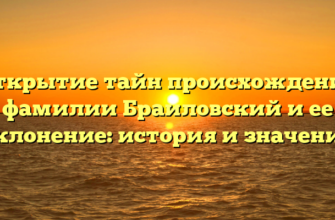 Открытие тайн происхождения фамилии Браиловский и ее склонение: история и значение Открытие тайн происхождения фамилии Браиловский и ее склонение: история и значение
