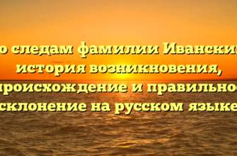 По следам фамилии Иванский: история возникновения, происхождение и правильное склонение на русском языке По следам фамилии Иванский: история возникновения, происхождение и правильное склонение на русском языке
