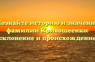 Познайте историю и значение фамилии Кривошеенко: склонение и происхождение Познайте историю и значение фамилии Кривошеенко: склонение и происхождение