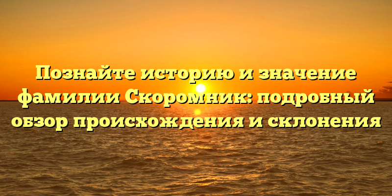 Познайте историю и значение фамилии Скоромник: подробный обзор происхождения и склонения