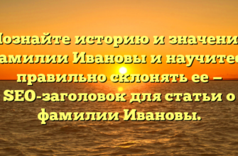 Познайте историю и значения фамилии Ивановы и научитесь правильно склонять ее — SEO-заголовок для статьи о фамилии Ивановы. Познайте историю и значения фамилии Ивановы и научитесь правильно склонять ее — SEO-заголовок для статьи о фамилии Ивановы.