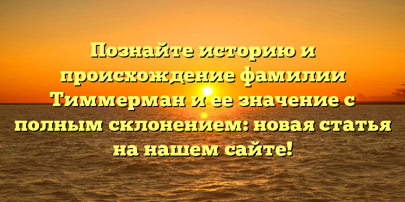 Познайте историю и происхождение фамилии Тиммерман и ее значение с полным склонением: новая статья на нашем сайте!