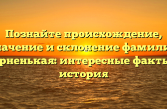 Познайте происхождение, значение и склонение фамилии Черненькая: интересные факты и история Познайте происхождение, значение и склонение фамилии Черненькая: интересные факты и история